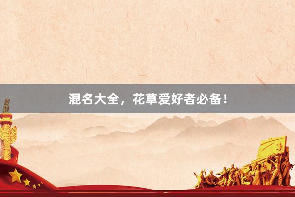 混名大全，花草爱好者必备！