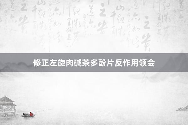 修正左旋肉碱茶多酚片反作用领会